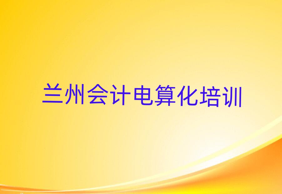 蘭州比較好的會(huì)計(jì)電算化培訓(xùn)班