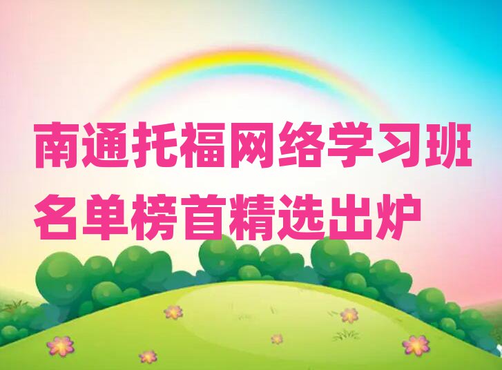 南通托福網(wǎng)絡(luò)學(xué)習(xí)班名單榜首精選出爐
