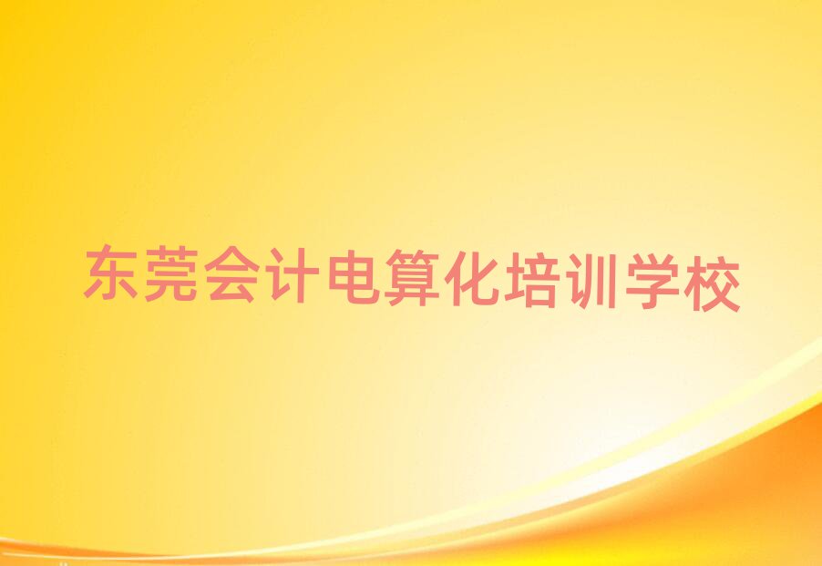 東莞會(huì)計(jì)電算化哪個(gè)學(xué)校好排名榜