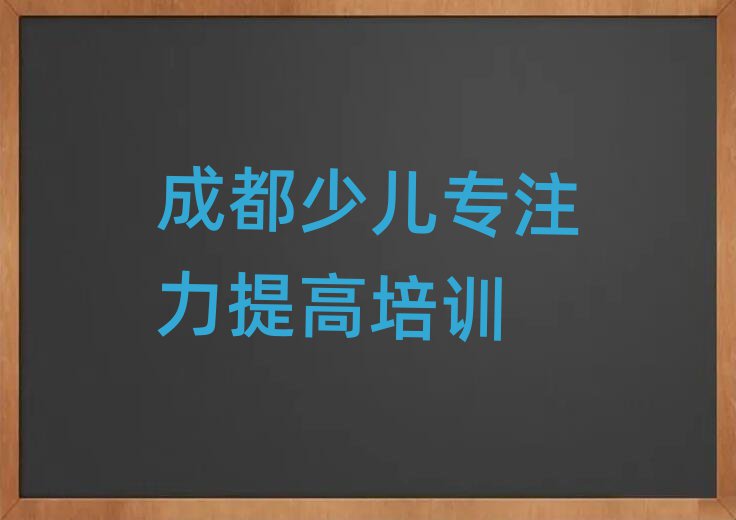 成都少兒專注力提高資格培訓(xùn)班榜單一覽推薦排行榜