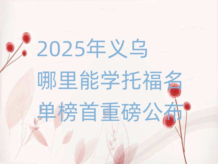 2025年義烏哪里能學(xué)托福名單榜首重磅公布