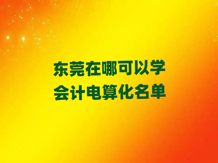 東莞在哪可以學會計電算化名單