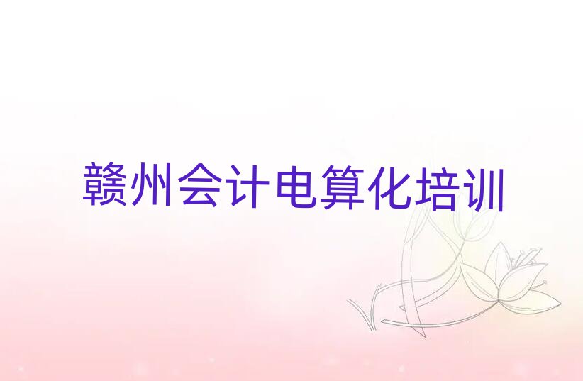 贛州會(huì)計(jì)電算化培訓(xùn)營(yíng)名單總覽公布一覽表