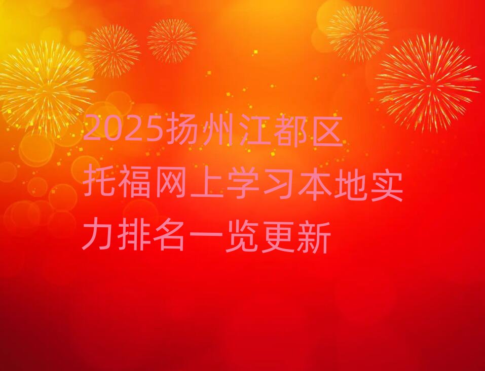 2025揚(yáng)州江都區(qū)托福網(wǎng)上學(xué)習(xí)本地實(shí)力排名一覽更新