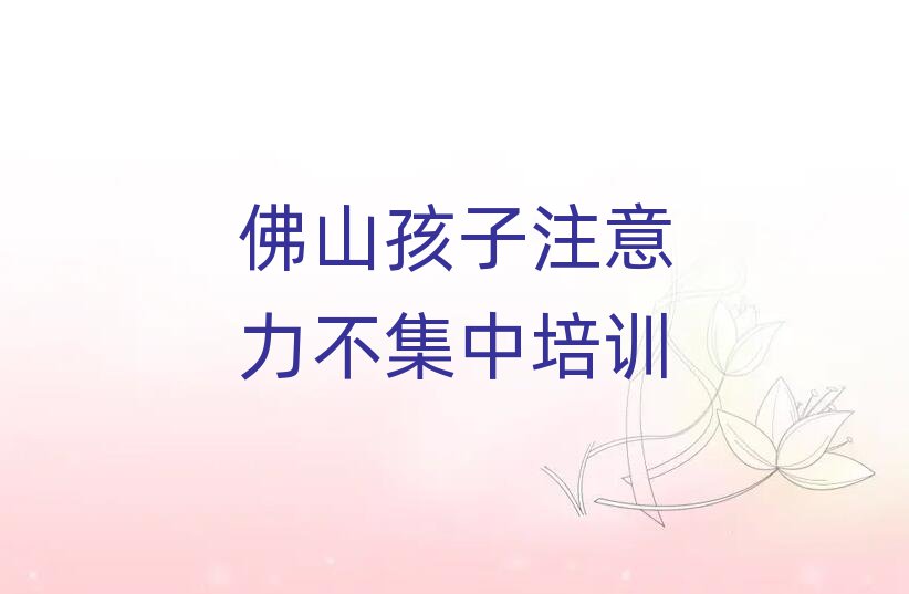 佛山禪城區(qū)專業(yè)孩子注意力不集中培訓(xùn)學(xué)校排名公布