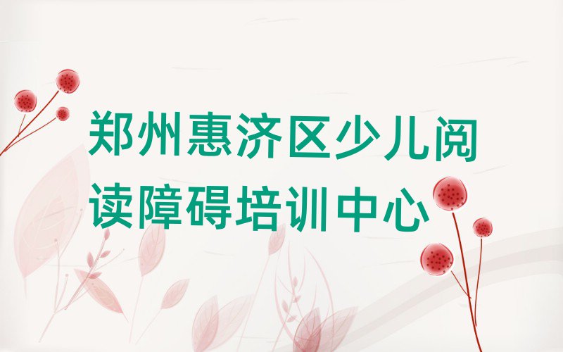 2025年鄭州惠濟區(qū)哪個學校學少兒閱讀障礙好榜首揭秘一覽詳細名單