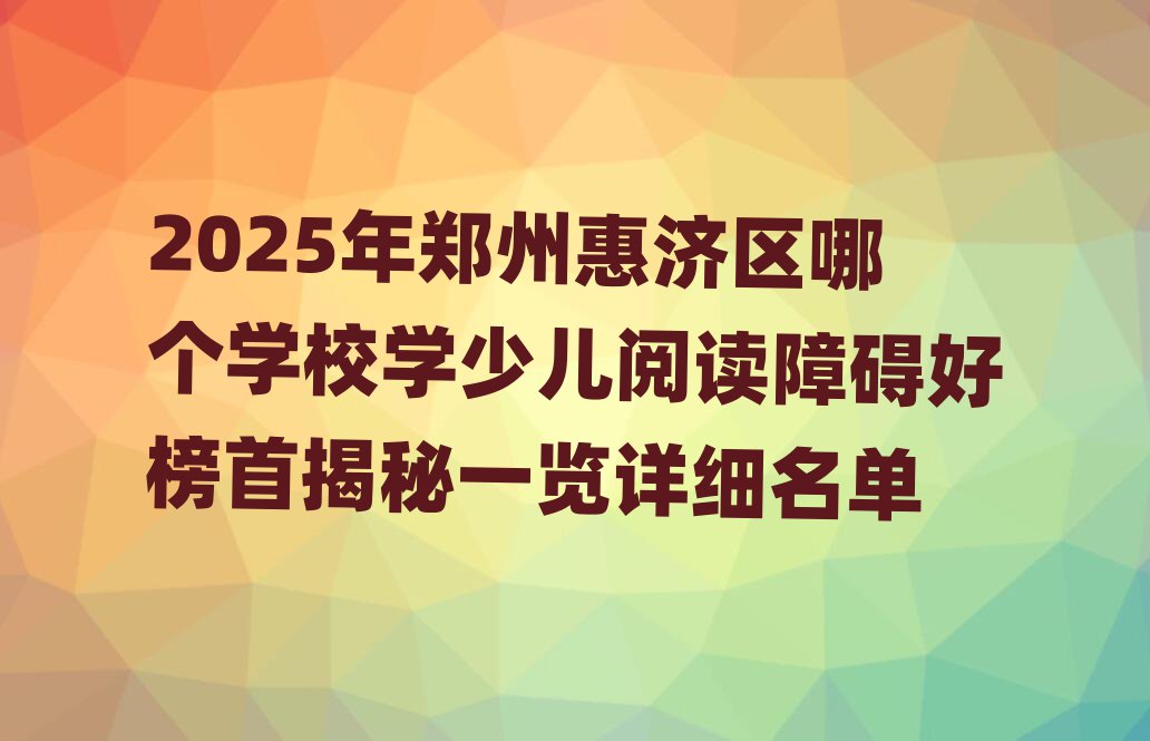 2025年鄭州惠濟區(qū)哪個學校學少兒閱讀障礙好榜首揭秘一覽詳細名單