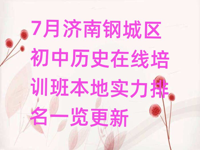 7月濟(jì)南鋼城區(qū)初中歷史在線培訓(xùn)班本地實(shí)力排名一覽更新