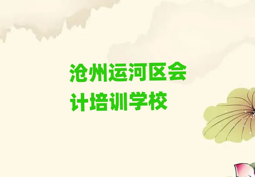 滄州運(yùn)河區(qū)學(xué)會(huì)計(jì)哪里比較好榜單一覽推薦排行榜