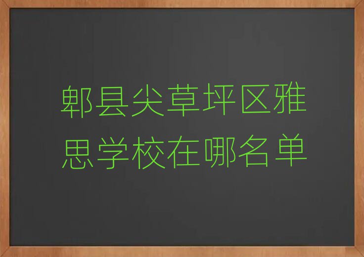 郫縣尖草坪區(qū)雅思學(xué)校在哪名單