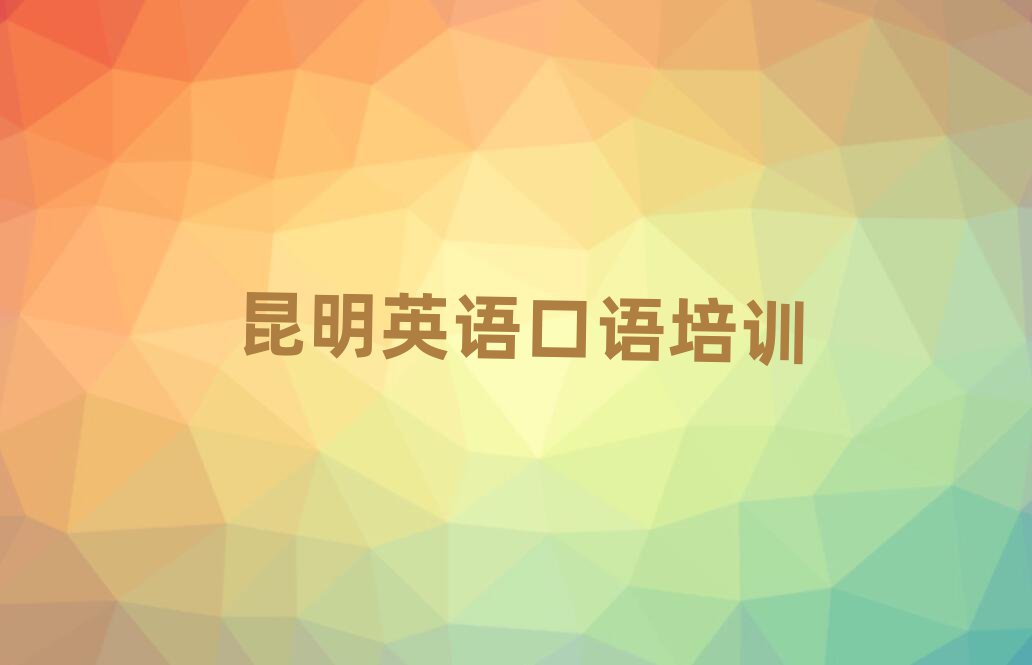 2025年昆明東川區(qū)英語口語學(xué)校培訓(xùn)班排名口碑好的
