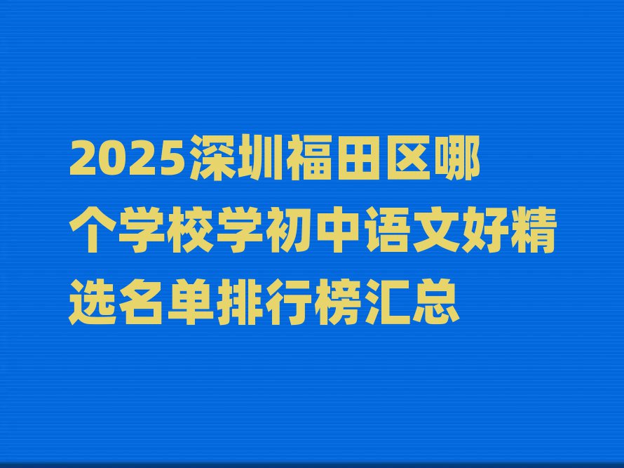 2025深圳福田區(qū)哪個(gè)學(xué)校學(xué)初中語文好精選名單排行榜匯總