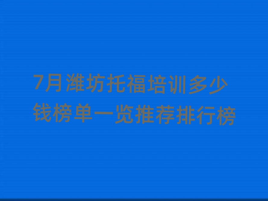 7月濰坊托福培訓多少錢榜單一覽推薦排行榜