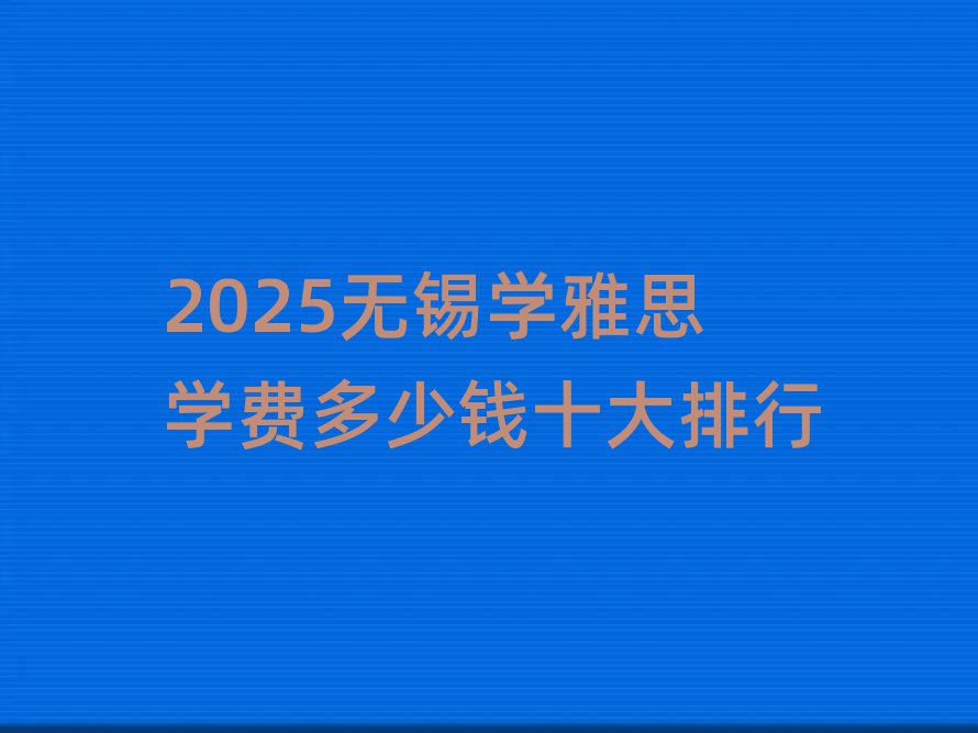2025無錫學(xué)雅思學(xué)費多少錢十大排行
