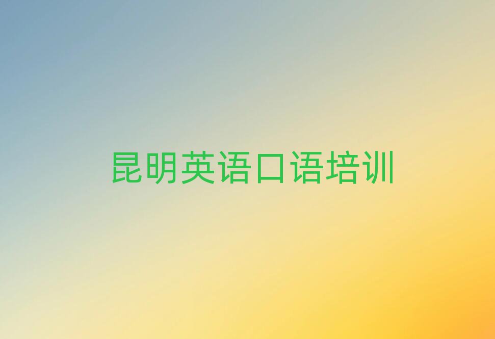 昆明英語口語在哪里學榜首揭秘一覽詳細名單